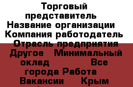 Торговый представитель › Название организации ­ Компания-работодатель › Отрасль предприятия ­ Другое › Минимальный оклад ­ 36 000 - Все города Работа » Вакансии   . Крым,Ферсманово